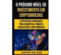 O Próximo Nível de Investimento em Criptomoedas: Estratégias Avançadas Para Aumentar a Riqueza com Bitcoin e Criptomoedas