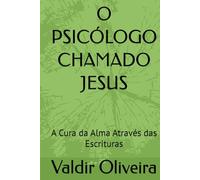O PSICÓLOGO CHAMADO JESUS: A Cura da Alma Através das Escrituras