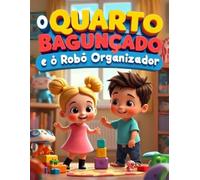 O Quarto Bagunçado e o Robô Organizador: Uma Aventura Divertida e Educativa para Ensinar as Crianças a Organizar Brincando!