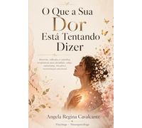 O que a sua dor está tentando te dizer: Historias, reflexoes e caminhos terapeuticos para ansiedade, culpa, autoestima, vinculos e reconstrucao emocional