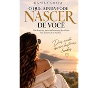 O Que Ainda Pode Nascer de Você: Um despertar para mulheres que decidiram não desistir de si mesmas