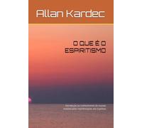 O QUE É O ESPIRITISMO: Introdução ao conhecimento do mundo invisível pelas manifestações dos Espíritos
