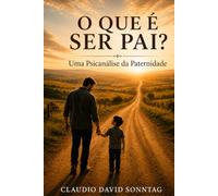 O QUE É SER PAI?: Uma Psicanálise da Paternidade
