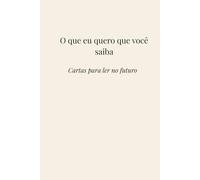 O que eu quero que você saiba: Cartas para ler no futuro
