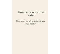 O que eu quero que você saiba: Do seu nascimento ao início da sua vida escolar