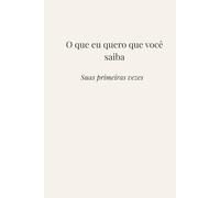 O que eu quero que você saiba: Suas primeiras vezes