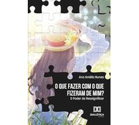 O que fazer com o que fizeram de mim?: O Poder de Ressignificar