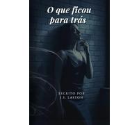O Que Ficou Para Trás: Um suspense psicológico sobre feridas do passado, segredos e o preço da redenção