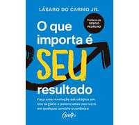 O Que Importa E Seu Resultado - Faca uma revolucao estrategica em seu negocio e potencialize seu lucro em qualquer cenario economico (Em Portugues do Brasil)