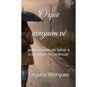 O que niguem ve: entre o medo de falhar e a coragem de continuar