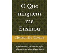 O Que ninguém me Ensinou: Aprendendo a ser marido e pai pela presença, não pela ausência