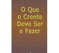 O Que O Crente Deve Ser E Fazer (ebook)