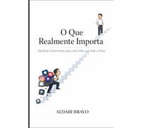 O Que Realmente Importa: Escolhas Conscientes para uma Vida que Vale a Pena