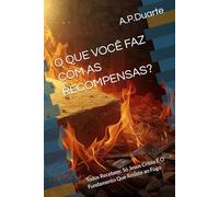 O QUE VOCÊ FAZ COM AS RECOMPENSAS?: Todos Recebem: Só Jesus Cristo É O Fundamento Que Resiste ao Fogo