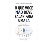 O Que Você Não Deve Falar Para Uma IA: Aprenda a obter resultados muito melhores.