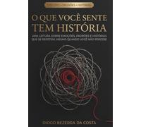 O que você sente tem história: Uma leitura sobre emoções, padrões e histórias que se repetem, mesmo quando você não percebe