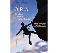 O.R.A. Obiettivi Risorse Autoefficacia. Modello di intervento per raggiungere obbiettivi nella vita e nello sport (Sport & Benessere)