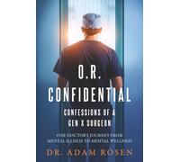 O.R. Confidential: Confessions of a Gen X Surgeon - One Doctor's Journey from Mental Illness to Mental Wellness
