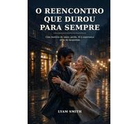 O Reencontro Que Durou Para Sempre: Uma história de amor, perda, fé e esperança além da despedida