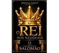 O REI DOS NEGÓCIOS: 12 Lições Empresariais de Salomão