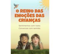 O Reino das Emoções das Crianças: Sentimentos com rosto. Conversas com sentido.