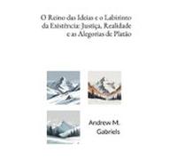 O Reino Das Ideias E O Labirinto Da Existência: Justiça Realidade E As
