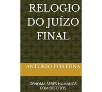 O RELOGIO DO JUÍZO FINAL: GENOMA SERES HUMANOS COM DEFEITOS