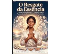 O Resgate da Essência: O Guia Definitivo para a Transformação, Autoestima e Posicionamento Feminino