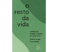 O RESTO DA VIDA: Crônicas sobre o tempo e o que fica