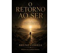 O Retorno ao Ser: O caminho de volta à presença, ao sentido e à verdade interior (As Estruturas Invisíveis)