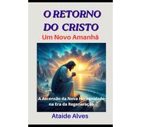 O RETORNO DO CRISTO - Um Novo Amanhã: A Ascenção da Nova Humanidade na Era da Regeneração (Luz Sideral - Filosofia & Poesia)