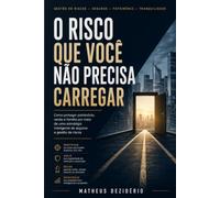 O Risco que Você Não Precisa Carregar: Como proteger patrimônio, renda e família por meio de uma estratégia inteligente de seguros e gestão de riscos