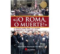 «¡O ROMA O MUERTE!» LA MARCHA SOBRE ROMA Y EL TRIUNFO DE MUSSOLINI Y DEL FASCISMO (1922) (SIN COLECCION)