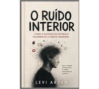 O RUÍDO INTERIOR: Como o excesso de estímulo fragmentou a mente moderna: 1 (A Consciência Fragmentada)