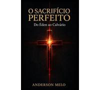 O Sacrifício Perfeito: Do Édem ao Calvário
