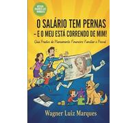 O SALÁRIO TEM PERNAS - E O MEU ESTÁ CORRENDO DE MIM!: Guia Prático de Planejamento Financeiro Familiar e Pessoal