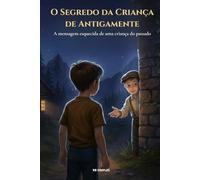 O Segredo da Criança de Antigamente: A mensagem esquecida de uma criança do passado (As Crianças Invisíveis)