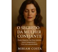 O Segredo da Mulher Confiante: Como despertar sua força interior, vencer inseguranças e viver com autenticidade