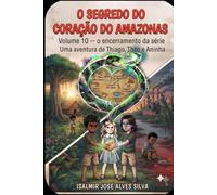 O SEGREDO DO CORAÇÃO DO AMAZONAS: As aventuras de Thiago, Aninha e Theo. Volume 10 - o encerramento da série