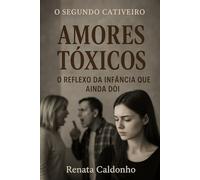 O SEGUNDO CATIVEIRO - AMORES TÓXICOS: O Reflexo da Infância que ainda dói (Os Cativeiros)