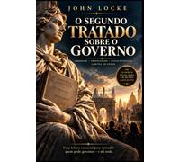 O Segundo Tratado sobre o Governo Civil: Edição Crítica Bilíngue com Tradução Integral e Contextualização Histórica - O Clássico sobre Direitos Naturais, Consentimento e o Direito à Revoluç