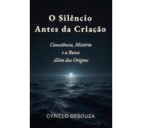 O Silêncio Antes da Criação: Consciência, Mistério e a Busca Além das Origens