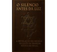 O SILÊNCIO ANTES DA LUZ: A Revelação do Messias Oculto na Tradição Mística de Israel