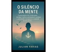 O Silêncio da Mente: O guia prático de 21 dias para desligar o piloto automático, acalmar a ansiedade e recuperar o controle da sua mente.