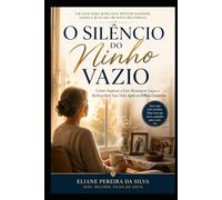 O Silêncio do Ninho Vazio: Como Superar a Dor, Restaurar Laços e Redescobrir Sua Vida Após os Filhos Casarem