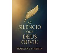 O Silêncio Que Deus Ouviu: Uma história real de dor, abandono e redenção que vai restaurar a sua fé