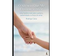 O Silêncio Que Me Ensinou a Ouvir: Uma história real sobre autismo, paternidade e a força do amor