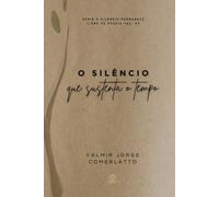 O SILÊNCIO QUE SUSTENTA O TEMPO: 108 Poemas Sobre a Permanência (O SILÊNCIO PERMANECE)