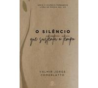 O SILÊNCIO QUE SUSTENTA O TEMPO: 108 Poemas Sobre a Permanência (O SILÊNCIO PERMANECE)