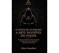 O SILÊNCIO SUPREMO: A ARTE INVISÍVEL DO PODER: Como Governar, Influenciar e Perpetuar Legados Sem Precisar Ser Visto